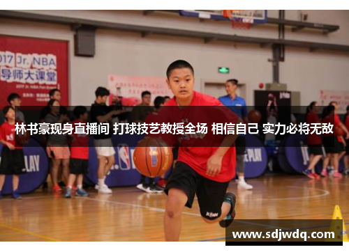 林书豪现身直播间 打球技艺教授全场 相信自己 实力必将无敌