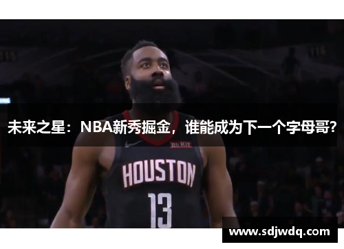 未来之星：NBA新秀掘金，谁能成为下一个字母哥？
