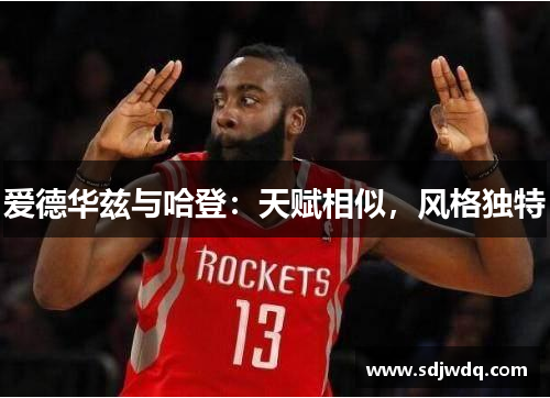 爱德华兹与哈登：天赋相似，风格独特