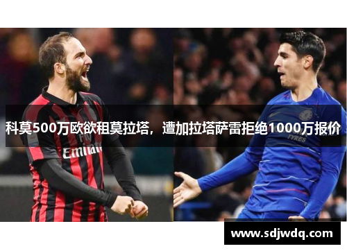 科莫500万欧欲租莫拉塔，遭加拉塔萨雷拒绝1000万报价