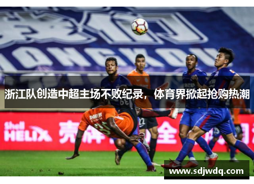 浙江队创造中超主场不败纪录，体育界掀起抢购热潮