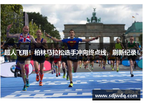超人飞翔！柏林马拉松选手冲向终点线，刷新纪录！