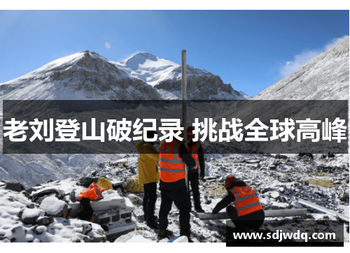 老刘登山破纪录 挑战全球高峰